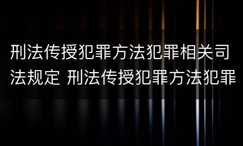 刑法传授犯罪方法犯罪相关司法规定 刑法传授犯罪方法犯罪相关司法规定是什么