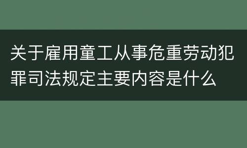 关于雇用童工从事危重劳动犯罪司法规定主要内容是什么