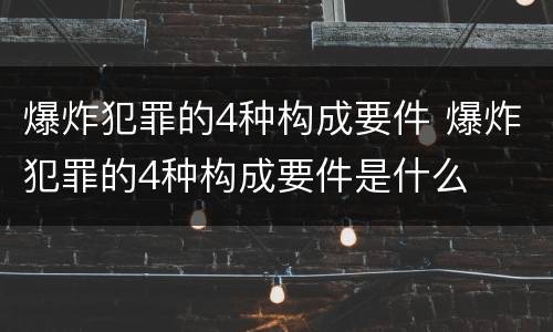 爆炸犯罪的4种构成要件 爆炸犯罪的4种构成要件是什么