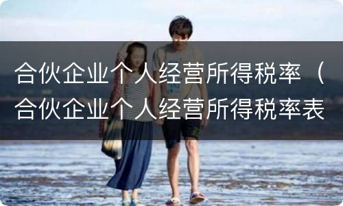 合伙企业个人经营所得税率（合伙企业个人经营所得税率表2021）