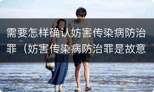需要怎样确认妨害传染病防治罪（妨害传染病防治罪是故意犯罪吗）