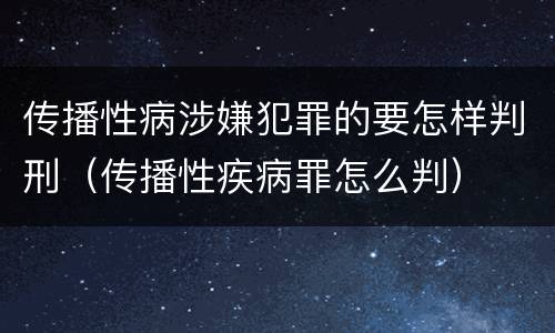 传播性病涉嫌犯罪的要怎样判刑（传播性疾病罪怎么判）