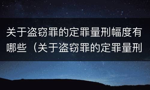 关于盗窃罪的定罪量刑幅度有哪些（关于盗窃罪的定罪量刑幅度有哪些要求）