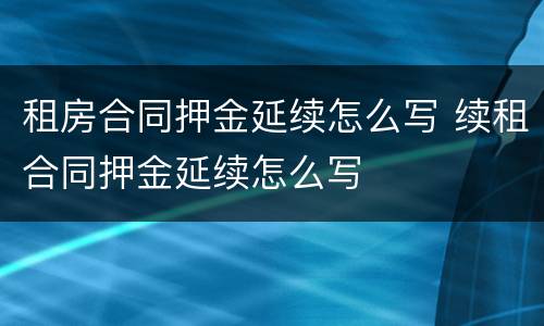 租房合同押金延续怎么写 续租合同押金延续怎么写