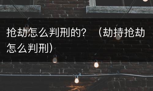 抢劫怎么判刑的？（劫持抢劫怎么判刑）