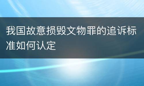 我国故意损毁文物罪的追诉标准如何认定