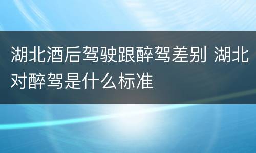 湖北酒后驾驶跟醉驾差别 湖北对醉驾是什么标准