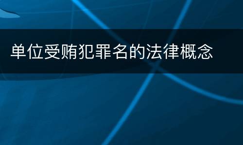 单位受贿犯罪名的法律概念