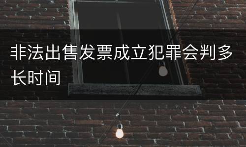 非法出售发票成立犯罪会判多长时间