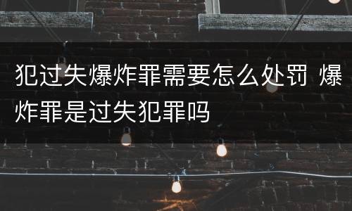犯过失爆炸罪需要怎么处罚 爆炸罪是过失犯罪吗