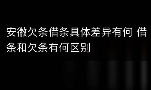 安徽欠条借条具体差异有何 借条和欠条有何区别