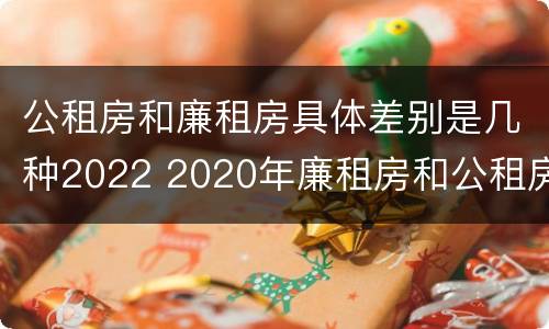 公租房和廉租房具体差别是几种2022 2020年廉租房和公租房的区别