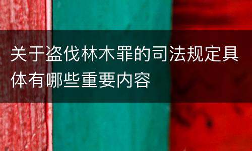 关于盗伐林木罪的司法规定具体有哪些重要内容