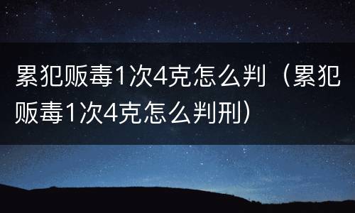 累犯贩毒1次4克怎么判（累犯贩毒1次4克怎么判刑）