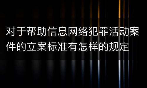 对于帮助信息网络犯罪活动案件的立案标准有怎样的规定