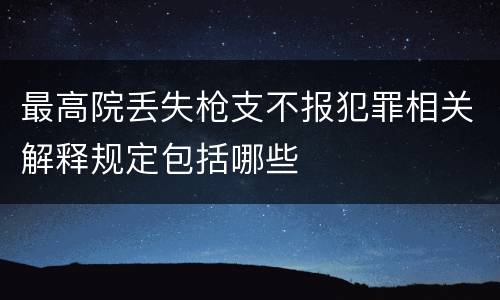 最高院丢失枪支不报犯罪相关解释规定包括哪些