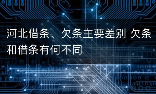 河北借条、欠条主要差别 欠条和借条有何不同