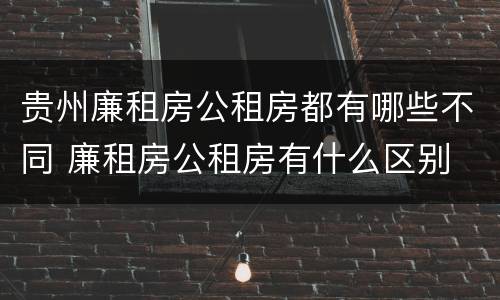 贵州廉租房公租房都有哪些不同 廉租房公租房有什么区别