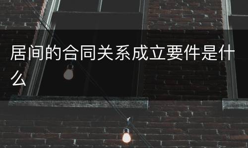 居间的合同关系成立要件是什么