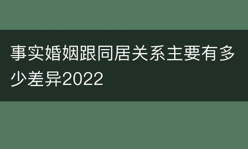 事实婚姻跟同居关系主要有多少差异2022