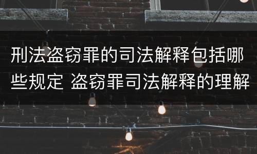 刑法盗窃罪的司法解释包括哪些规定 盗窃罪司法解释的理解与适用