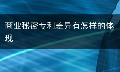 商业秘密专利差异有怎样的体现
