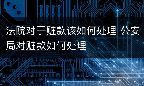 法院对于赃款该如何处理 公安局对赃款如何处理