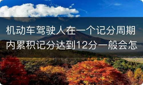 机动车驾驶人在一个记分周期内累积记分达到12分一般会怎么样