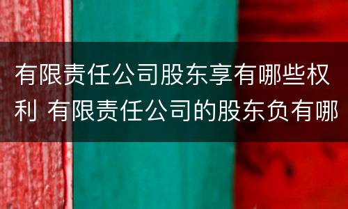 有限责任公司股东享有哪些权利 有限责任公司的股东负有哪些义务?