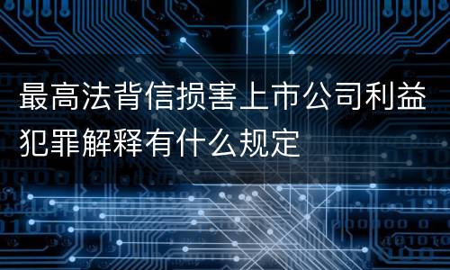 最高法背信损害上市公司利益犯罪解释有什么规定