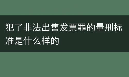 犯了非法出售发票罪的量刑标准是什么样的