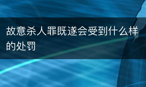 故意杀人罪既遂会受到什么样的处罚
