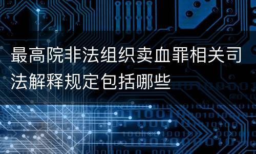 最高院非法组织卖血罪相关司法解释规定包括哪些