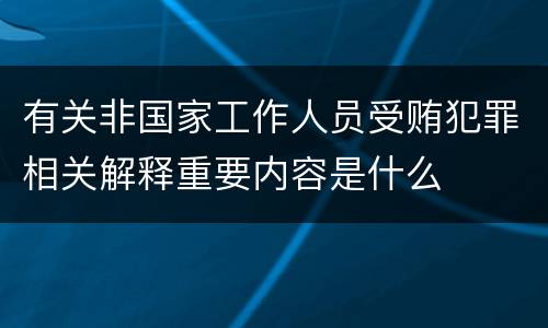 有关非国家工作人员受贿犯罪相关解释重要内容是什么