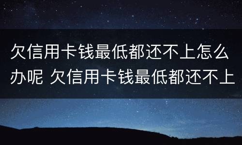 欠信用卡钱最低都还不上怎么办呢 欠信用卡钱最低都还不上怎么办呢怎么解决
