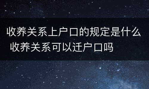 收养关系上户口的规定是什么 收养关系可以迁户口吗