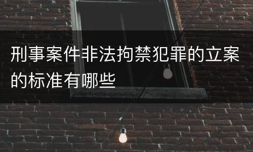 刑事案件非法拘禁犯罪的立案的标准有哪些