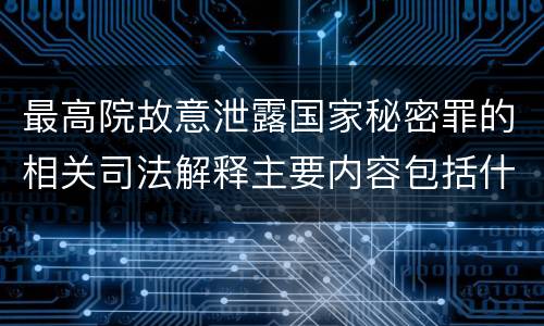 最高院故意泄露国家秘密罪的相关司法解释主要内容包括什么