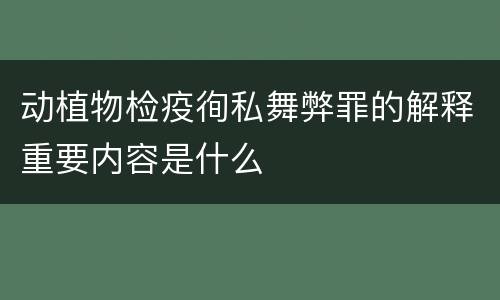 动植物检疫徇私舞弊罪的解释重要内容是什么