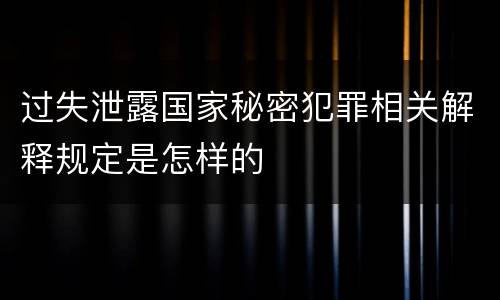 过失泄露国家秘密犯罪相关解释规定是怎样的