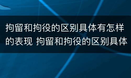 拘留和拘役的区别具体有怎样的表现 拘留和拘役的区别具体有怎样的表现和规定