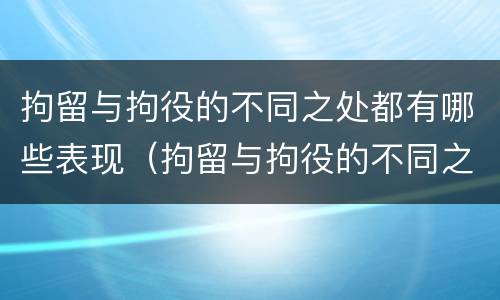 拘留与拘役的不同之处都有哪些表现（拘留与拘役的不同之处都有哪些表现呢）
