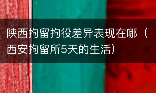 陕西拘留拘役差异表现在哪（西安拘留所5天的生活）