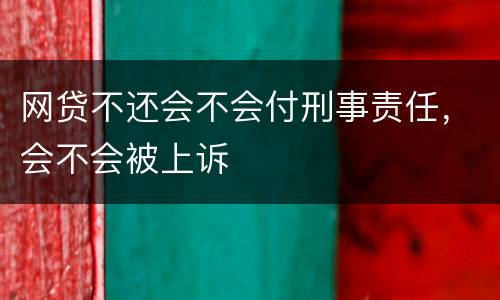网贷不还会不会付刑事责任，会不会被上诉