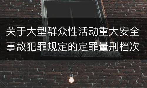 关于大型群众性活动重大安全事故犯罪规定的定罪量刑档次有哪些