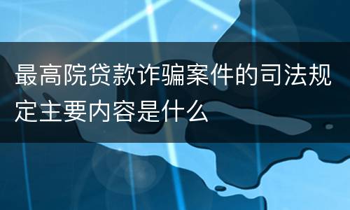 最高院贷款诈骗案件的司法规定主要内容是什么