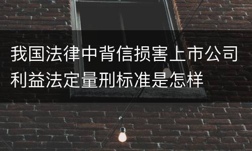 我国法律中背信损害上市公司利益法定量刑标准是怎样