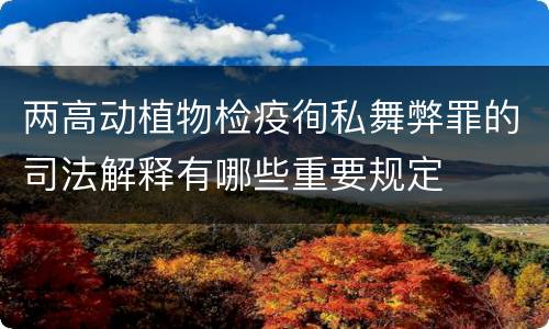 两高动植物检疫徇私舞弊罪的司法解释有哪些重要规定