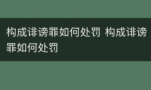 构成诽谤罪如何处罚 构成诽谤罪如何处罚
