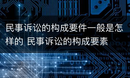 民事诉讼的构成要件一般是怎样的 民事诉讼的构成要素